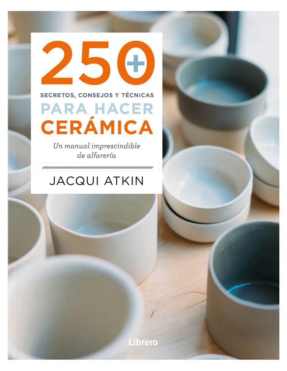 Libro 250 Secretos, Consejos Y Técnicas para hacer Cerámica de Jacqui Atkin