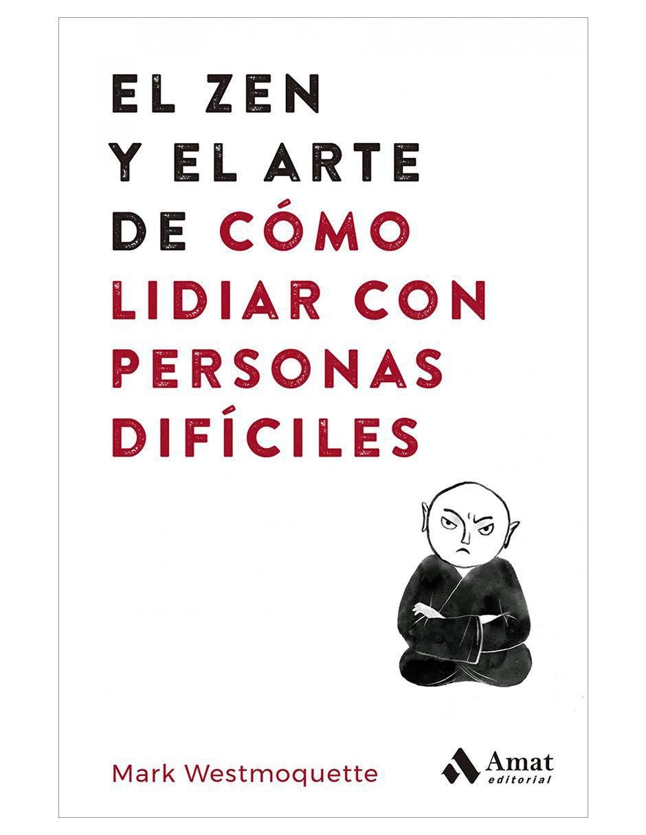 Libro El Zen y El Arte de Cómo Lidiar con Personas Difíciles de Mark Westmoquette