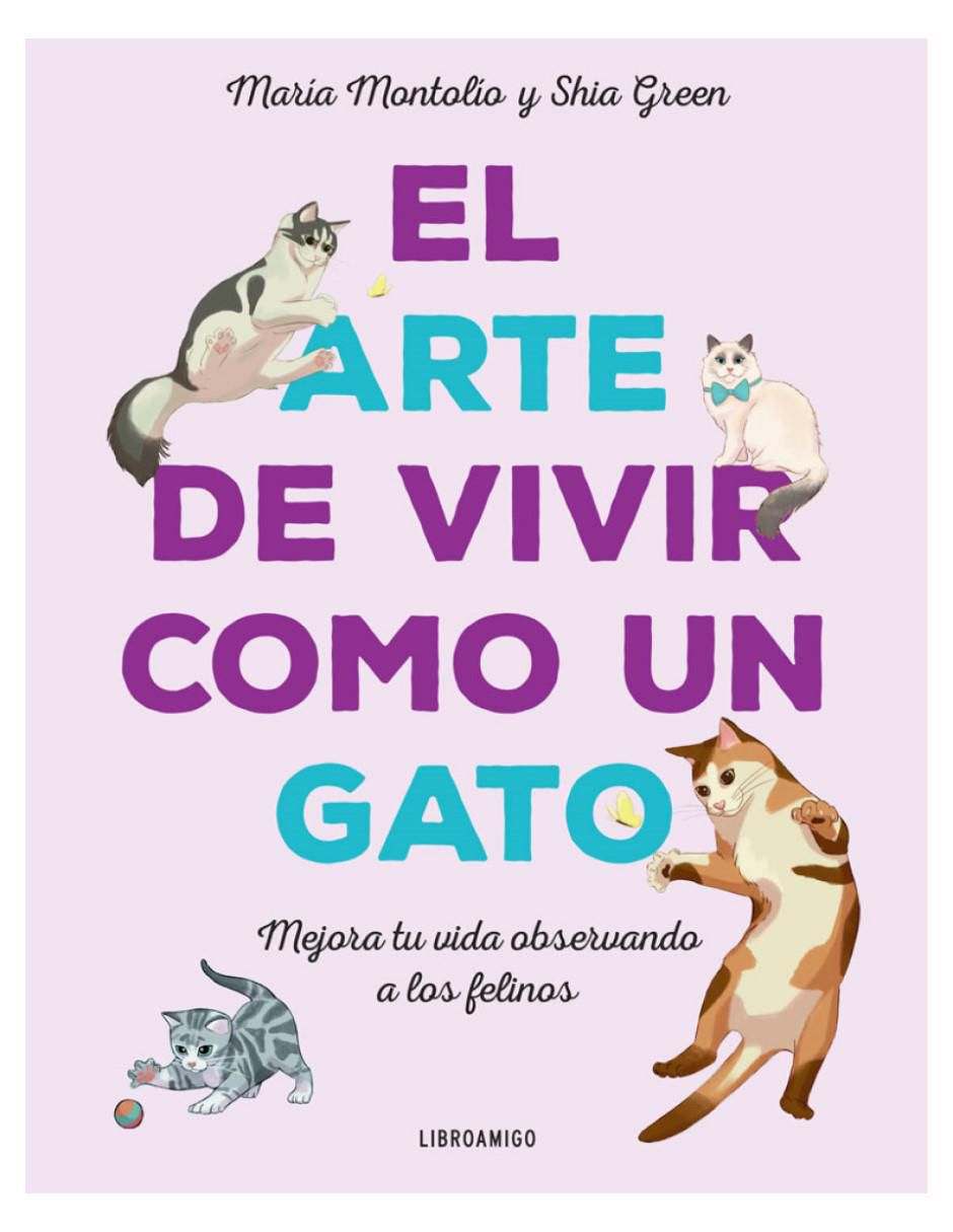 Libro El Arte de Vivir Como Un Gato: Mejora tu vida observando a los felinos de María Montolío / Shia Green