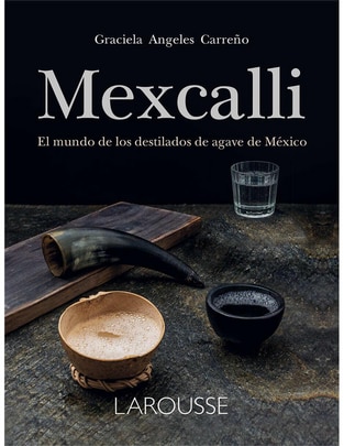 Libro Mexcalli. el Mundo de Los Destilados de Agave de México de Graciela Ángeles Carreño