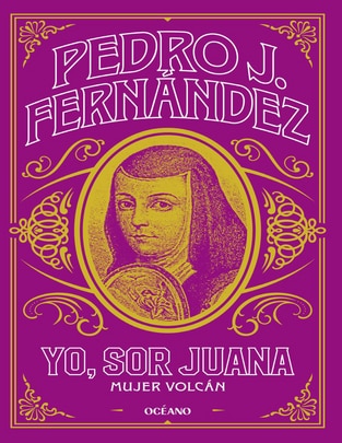 Libro Yo, Sor Juana, Mujer volcán de Pedro J. Fernández