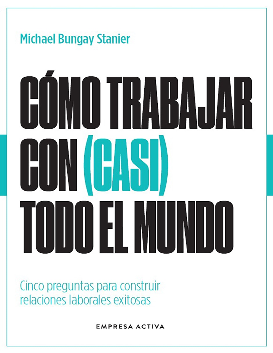 Libro Cómo trabajar con (casi) todo el mundo de Michael Bungay Stanier Libro Cómo trabajar con (casi) todo el mundo de Michael Bungay Stanier