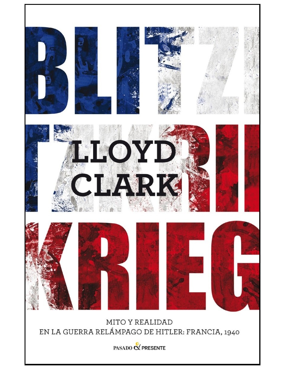 Libro Blitzkrieg Mito Y Realidad En La Guerra Relámpago De Hitler: Francia 1940 De Lloyd Clark 2